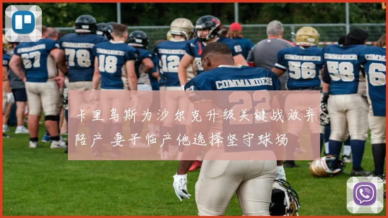 卡里乌斯为沙尔克升级关键战放弃陪产 妻子临产他选择坚守球场