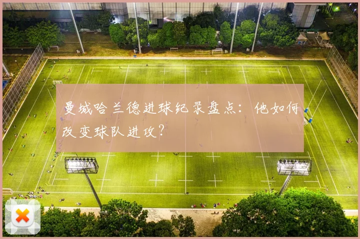曼城哈兰德进球纪录盘点:他如何改变球队进攻?