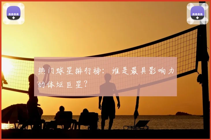 热门球星排行榜：谁是最具影响力的体坛巨星？